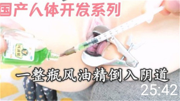 国产人体开发系列：整瓶风油精灌入嫩穴，骚货抽搐高潮实录！