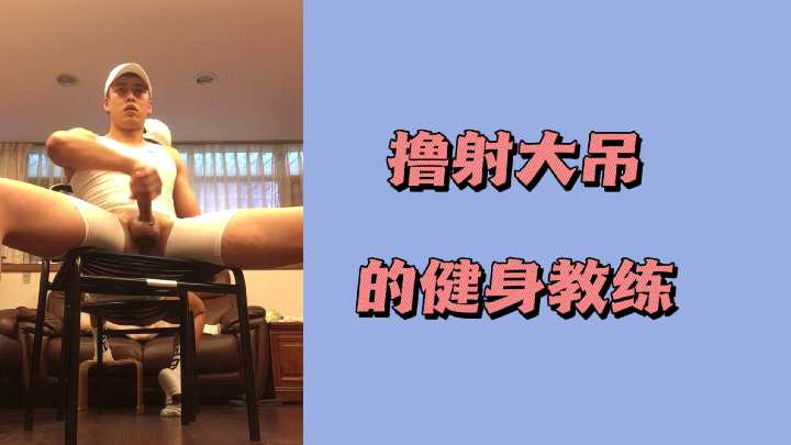 撸爆巨根 健身教练勾引学员疯狂榨精